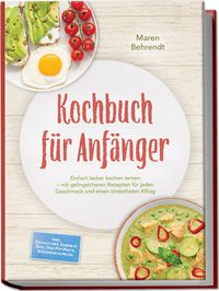 Produktbild: Kochbuch f&uuml;r Anf&auml;nger: Einfach lecker kochen lernen &ndash; mit gelingsicheren Rezepten f&uuml;r jeden Geschmack und einen stressfreien Alltag &ndash; inkl. Gelingtipps, So&szlig;en & Dips, One-Pot-Pasta, W&uuml;rzmischungen