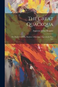 Produktbild: The Great Quackqua; Or, Brothers Of The Shadow; A Burlesque Operetta In Two Acts