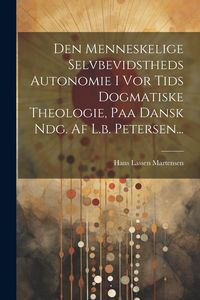 Produktbild: Den Menneskelige Selvbevidstheds Autonomie I Vor Tids Dogmatiske Theologie, Paa Dansk Ndg. Af L.b. Petersen...