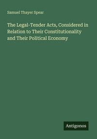 Produktbild: The Legal-Tender Acts, Considered in Relation to Their Constitutionality and Their Political Economy