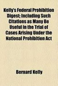 Produktbild: Kelly's Federal Prohibition Digest; Including Such Citations as Many Be Useful in the Trial of Cases Arising Under the National Prohibition ACT