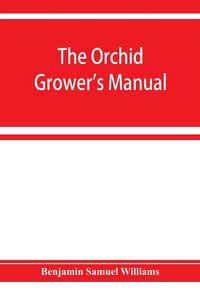 Produktbild: The orchid-grower's manual, containing descriptions of the best species and varieties of orchidaceous plants in cultivation