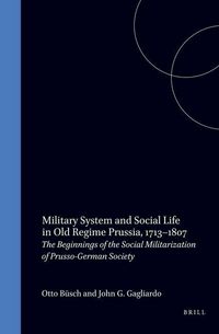 Produktbild: Military System and Social Life in Old Regime Prussia, 1713-1807: The Beginnings of the Social Militarization of Prusso-German Society