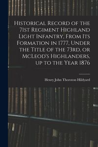 Produktbild: Historical Record of the 71st Regiment Highland Light Infantry, From its Formation in 1777, Under the Title of the 73rd, or McLeod's Highlanders, up t