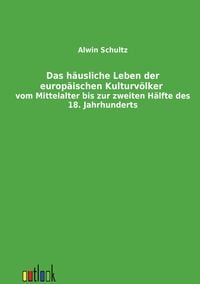 Produktbild: Das häusliche Leben der europäischen Kulturvölker vom Mittelalter bis zur zweiten Hälfte des 18. Jahrhunderts