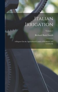Produktbild: Italian Irrigation: A Report On the Agricultural Canals of Piedmont and Lombardy; Volume 1