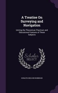 Produktbild: A Treatise On Surveying and Navigation: Uniting the Theoretical, Practical, and Educational Features of These Subjects