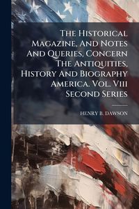 Produktbild: The Historical Magazine, And Notes And Queries, Concern The Antiquities, History And Biography America. Vol. Viii Second Series