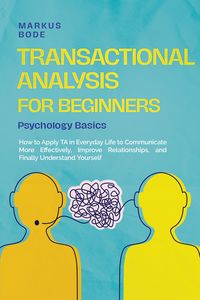 Produktbild: Transactional Analysis for Beginners - Psychology Basics: How to Apply TA in Everyday Life to Communicate More Effectively, Improve Relationships, and