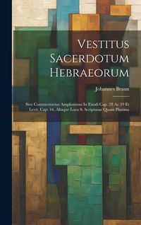 Produktbild: Vestitus Sacerdotum Hebraeorum: Sive Commentarius Amplissimus In Exodi Cap. 28 Ac 39 Et Levit. Cap. 16, Aliaque Loca S. Scripturae Quam Plurima