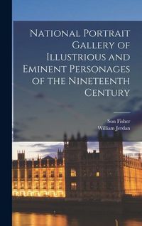 Produktbild: National Portrait Gallery of Illustrious and Eminent Personages of the Nineteenth Century