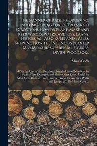 Produktbild: The Manner of Raising, Ordering, and Improving Forest Trees: with Directions How to Plant, Make and Keep Woods, Walks, Avenues, Lawns, Hedges, &c. Als