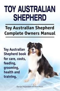 Produktbild: Toy Australian Shepherd. Toy Australian Shepherd Dog Complete Owners Manual. Toy Australian Shepherd book for care, costs, feeding, grooming, health a