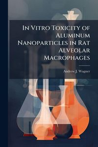 Produktbild: In Vitro Toxicity of Aluminum Nanoparticles in Rat Alveolar Macrophages