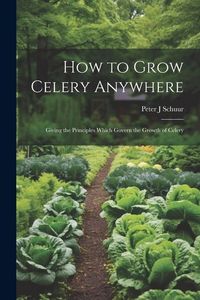Produktbild: How to Grow Celery Anywhere: Giving the Principles Which Govern the Growth of Celery