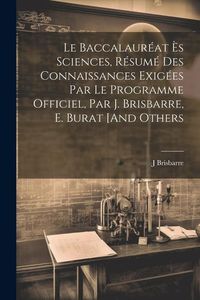 Produktbild: Le Baccalaur&eacute;at &Egrave;s Sciences, R&eacute;sum&eacute; Des Connaissances Exig&eacute;es Par Le Programme Officiel, Par J. Brisbarre, E. Burat [And Others