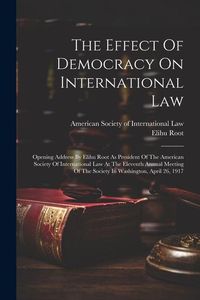 Produktbild: The Effect Of Democracy On International Law: Opening Address By Elihu Root As President Of The American Society Of International Law At The Eleventh