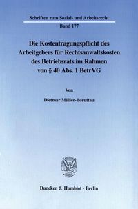 Produktbild: Die Kostentragungspflicht des Arbeitgebers f&uuml;r Rechtsanwaltskosten des Betriebsrats im Rahmen von &sect; 40 Abs. 1 BetrVG.