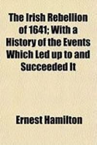 Produktbild: The Irish Rebellion of 1641; With a History of the Events Which Led Up to and Succeeded It