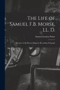 Produktbild: The Life of Samuel F.B. Morse, LL. D.: Inventor of the Electro-magnetic Recording Telegraph