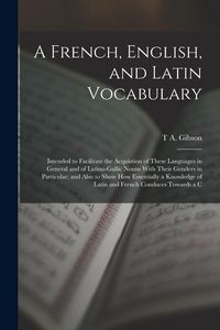 Produktbild: A French, English, and Latin Vocabulary: Intended to Facilitate the Acquistion of These Languages in General and of Latino-Gallic Nouns With Their Gen