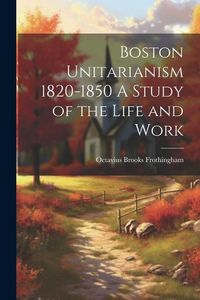 Produktbild: Boston Unitarianism 1820-1850 A Study of the Life and Work