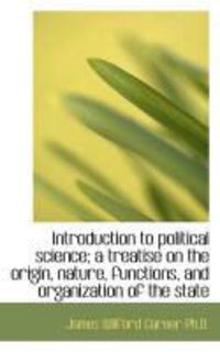 Produktbild: Introduction to Political Science; A Treatise on the Origin, Nature, Functions, and Organization of