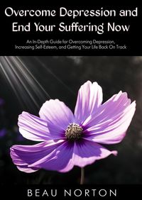 Produktbild: Overcome Depression and End Your Suffering Now: An In-Depth Guide for Overcoming Depression, Increasing Self-Esteem, and Getting Your Life Back On Tra