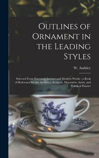 Produktbild: Outlines of Ornament in the Leading Styles: Selected From Executed Ancient and Modern Works: a Book of Reference for the Architect, Sculptor, Decorati