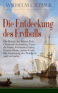 Produktbild: Die Entdeckung des Erdballs - Die Reisen des Marco Polo, Christoph Kolumbus, Vasco da Gama, Fernando Cortez, Francis Drake, James Cook, Die Eroberung