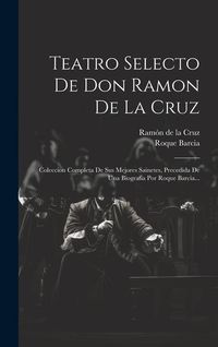 Produktbild: Teatro Selecto De Don Ramon De La Cruz: Coleccion Completa De Sus Mejores Sainetes, Precedida De Una Biograf&iacute;a Por Roque Barcia...