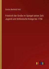 Produktbild: Friedrich der Gro&szlig;e im Spiegel seiner Zeit: Jugend und Schlesische Kriege bis 1756
