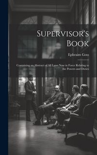 Produktbild: Supervisor's Book: Containing an Abstract of All Laws Now in Force Relating to the Powers and Duties