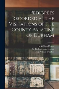 Produktbild: Pedigrees Recorded at the Visitations of the County Palatine of Durham