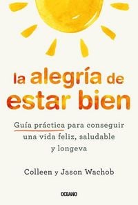 Produktbild: La Alegr&iacute;a de Estar Bien. Gu&iacute;a Pr&aacute;ctica Para Conseguir Una Vida Feliz, Saludable Y Longeva