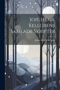 Produktbild: Joh. Henr. Kellgrens Samlade Skrifter