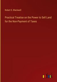 Produktbild: Practical Treatise on the Power to Sell Land for the Non-Payment of Taxes