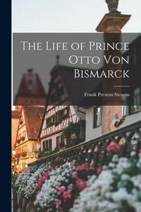 Produktbild: The Life of Prince Otto Von Bismarck