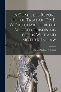 Produktbild: A Complete Report of the Trial of Dr. E. W. Pritchard for the Alleged Poisoning of His Wife and Mother-In-Law