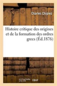 Bild vom Artikel Histoire Critique Des Origines Et de la Formation Des Ordres Grecs vom Autor Charles Chipiez