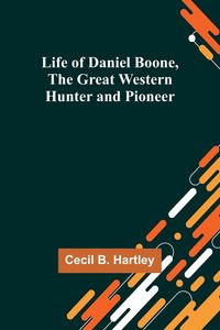 Produktbild: Life of Daniel Boone, the Great Western Hunter and Pioneer