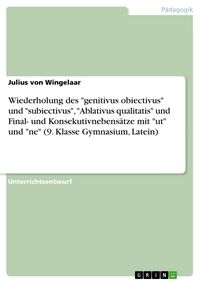 Produktbild: Wiederholung des "genitivus obiectivus" und "subiectivus", "Ablativus qualitatis" und Final- und Konsekutivnebens&auml;tze mit "ut" und "ne" (9. Klasse Gym
