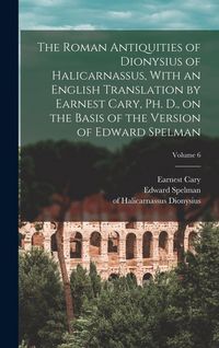 Produktbild: The Roman Antiquities of Dionysius of Halicarnassus, With an English Translation by Earnest Cary, Ph. D., on the Basis of the Version of Edward Spelman; Volume 6