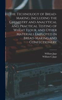 Produktbild: The Technology of Bread-making, Including the Chemistry and Analytical and Practical Testing of Wheat Flour, and Other Materials Employed in Bread-mak