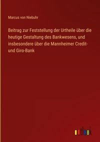 Produktbild: Beitrag zur Feststellung der Urtheile &uuml;ber die heutige Gestaltung des Bankwesens, und insbesondere &uuml;ber die Mannheimer Credit- und Giro-Bank