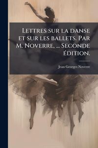 Produktbild: Lettres sur la danse et sur les ballets. Par M. Noverre, ... Seconde &Atilde;(c)dition.
