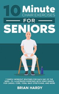 Produktbild: 10-Minute Chair Exercises for Seniors; 7 Simple Workout Routines for Each Day of the Week. 70+ Illustrated Exercises with Video demos for Cardio, Core, Yoga, Back Stretching, and more.