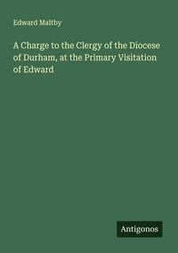 Produktbild: A Charge to the Clergy of the Diocese of Durham, at the Primary Visitation of Edward