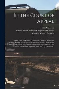Produktbild: In the Court of Appeal [microform]: Appeal From the County Court of the County of Middlesex, Between Silas G. Moore (appellant) Plaintiff, and the Gra