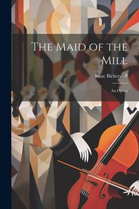 Produktbild: The Maid of the Mill: An Opera